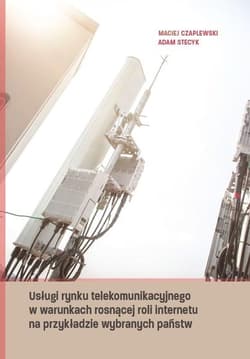 Usługi rynku telekomunikacyjnego w warunkach rosnącej roli internetu na przykładzie wybranych państw - Czaplewski Maciej, Stecyk Adam