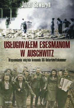 Usługiwałem esesmanom w Auschwitz Wspomnienia więźnia komanda SS-Unterkunftskammer - Józef Seweryn