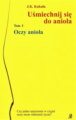 Uśmiechnij się do anioła Tom 1 Oczy anioła - J.K. Kukuła