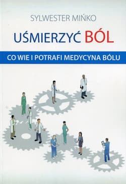 Uśmierzyć ból Co wie i potrafi medycyna bólu - Sylwester Mińko