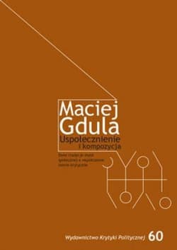 Uspołecznienie i kompozycja Dwie tradycje myśli społecznej a współczesne teorie krytyczne - Maciej Gdula
