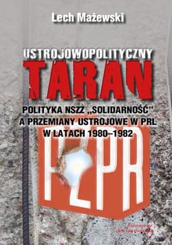 Ustrojowopolityczny taran Polityka NSZZ "Solidarność" a przemiany ustrojowe w PRL w latach 1980-1982 - Lech Mażewski