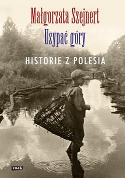 Usypać góry. Historie z Polesia - Małgorzata Szejnert