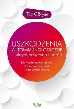 Uszkodzenia autoimmunologiczne - ukryta przyczyna chorób Jak wyeliminować otyłość, chroniczne zmęczenie i inne groźne objawy - Tom O'Bryan