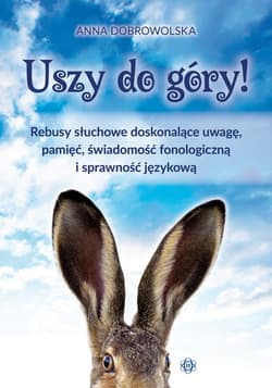 Uszy do góry rebusy słuchowe doskonalące uwagę pamięć świadomość fonologiczną i sprawność językową - Anna Dobrowolska