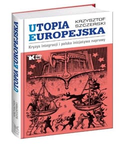 Utopia Europejska Kryzys integracji i polska inicjatywa naprawy - Krzysztof Szczerski