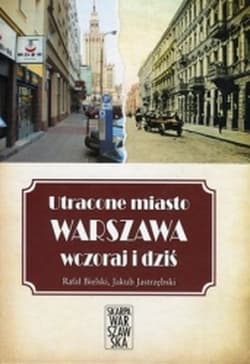 Utracone miasto Warszawa wczoraj i dziś - Bielski Rafał, Jastrzębski Jakub