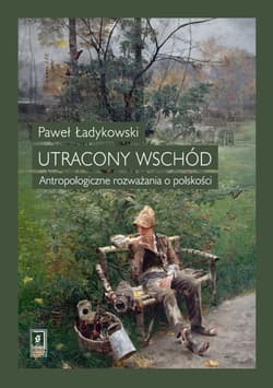 Utracony Wschód Antropologiczne rozważania o polskości - Paweł Ładykowski