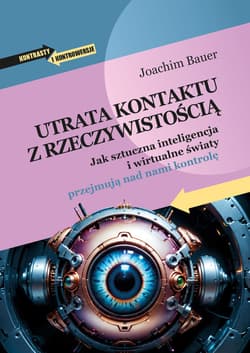 Utrata kontaktu z rzeczywistością. Jak sztuczna inteligencja i wirtualne światy przejmują nad nami kontrolę - Bauer Joachim