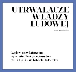 Utrwalacze władzy ludowej Kadry powiatowego aparatu bezpieczeństwa w Lubinie w latach 1945-1975 - Robert Klementowski