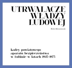 Utrwalacze władzy ludowej Kadry powiatowego aparatu bezpieczeństwa w Lubinie w latach 1945-1975 - Robert Klementowski