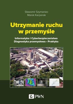 Utrzymanie ruchu w przemyśle Informatyka i cyberbezpieczeństwo. Diagnostyka przemysłowa. Praktyka - Marek Kacperak