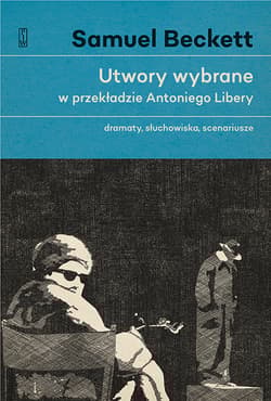 Utwory wybrane w przekładzie Antoniego Libery Dramaty, słuchowiska, scenariusze. - Samuel Beckett