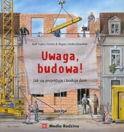 Uwaga, budowa! Jak się projektuje i buduje dom - Toyka Rolf, Regos Ferenc B., Ossenkop Heike