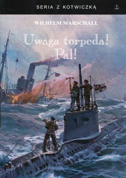 Uwaga torpeda! Pal! Wspomnienia z wojny U-Bootów 1917/18 spisane przez Wilhelma Marschalla - Wilhelm Marschall