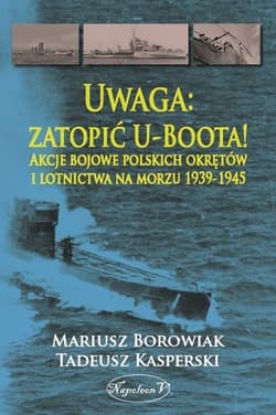 Uwaga zatopić U-Boota! Akcje bojowe polskich okrętów i lotnictwa na morzu 1939-1945 - Kasperski Tadeusz