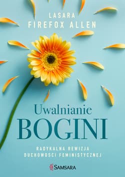 Uwalnianie bogini Radykalna rewizja duchowości feministycznej - Lasara Firefox Allen