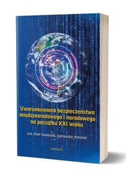 Uwarunkowania bezpieczeństwa międzynarodowego i narodowego na początku XXI wieku - red. Swoboda Piotr, red. Warchoł Agnieszka