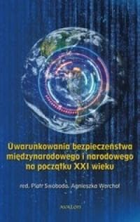 Uwarunkowania bezpieczeństwa międzynarodowego i narodowego na początku XXI wieku - red. Swoboda Piotr, red. Warchoł Agnieszka