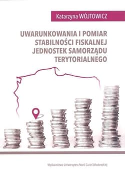 Uwarunkowania i pomiar stabilności fiskalnej jednostek samorządu terytorialnego - Katarzyna Wójtowicz