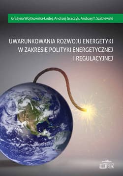 Uwarunkowania rozwoju energetyki w zakresie polityki energetycznej i regulacyjnej - Wojtkowska-Łodej Grażyna, Graczyk Andrzej
