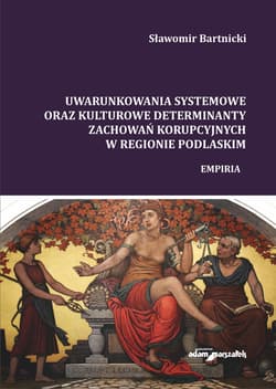 Uwarunkowania systemowe oraz kulturowe determinanty zachowań korupcyjnych w regionie podlaskim Empiria