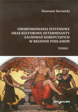 Uwarunkowania systemowe oraz kulturowe determinanty zachowań korupcyjnych w regionie podlaskim Teoria - Sławomir Bartnicki