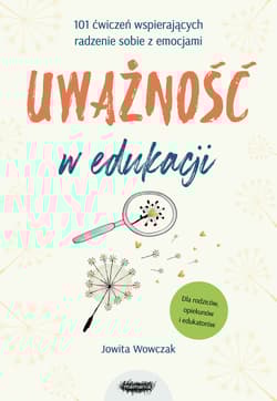 Uważność w edukacji. 101 ćwiczeń wspierających radzenie sobie z emocjami - Jowita Wowczak
