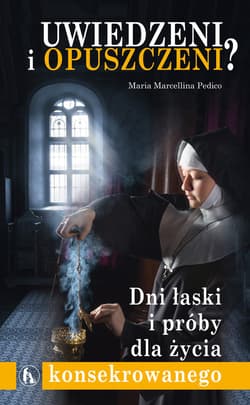 Uwiedzeni i opuszczeni? Dni łaski i próby dla życia konsekrowanego - Pedico Maria Marcellina