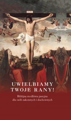 Uwielbiamy Twoje rany! Biblijna modlitwa pasyjna dla osób zakonnych i duchownych