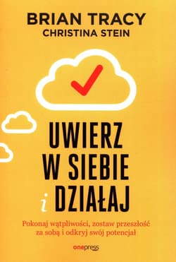 Uwierz w siebie i działaj Pokonaj wątpliwości, zostaw przeszłość za sobą i odkryj swój potencjał - Brian Tracy, Stein Christina