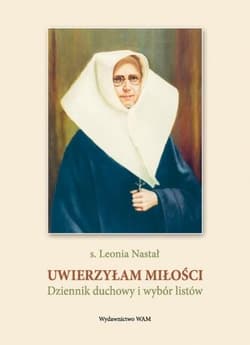 Uwierzyłam miłości Dziennik duchowy i wybór listów - Leonia Nastał