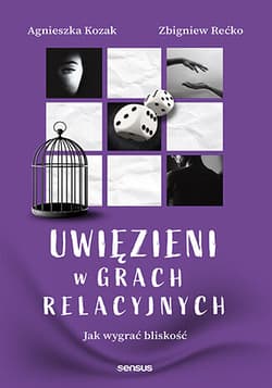 Uwięzieni w grach relacyjnych. Jak wygrać bliskość - Agnieszka Kozak