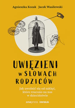 Uwięzieni w słowach rodziców Jak uwolnić się od zaklęć, które rzucono na nas w dzieciństwie - Agnieszka Kozak, Wasilewski Jacek