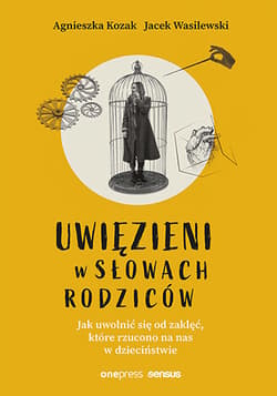 Uwięzieni w słowach rodziców. Jak uwolnić się od zaklęć, które rzucono na nas w dzieciństwie - Agnieszka Kozak, Wasilewski Jacek