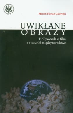 Uwikłane obrazy Hollywoodzki film a stosunki międzynarodowe - Gawrycki Marcin F.