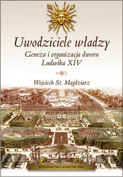 Uwodziciele władzy Geneza i organizacja dworu Ludwika XIV. - Magdziarz Wojciech St.