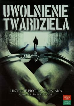 Uwolnienie twardziela Historię Piotra Stępniaka napisała Elżbieta Szczygieł - Piotr Stępniak