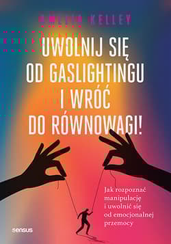 Uwolnij się od gaslightingu i wróć do równowagi! Jak rozpoznać manipulację i uwolnić się od emocjonalnej przemocy - Amelia Kelley