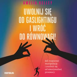 Uwolnij się od gaslightingu i wróć do równowagi! Jak rozpoznać manipulację i uwolnić się od emocjonalnej przemocy - audiobook - Amelia Kelley Phd
