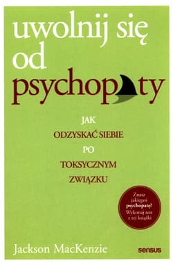 Uwolnij się od psychopaty Jak odzyskać siebie po toksycznym związku