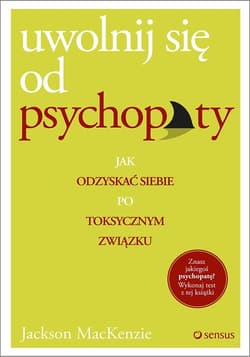 Uwolnij się od psychopaty Jak odzyskać siebie po toksycznym związku - Jackson MacKenzie