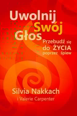 Uwolnij swój głos Przebudź się do życia poprzez śpiew - Silvia Nakkach