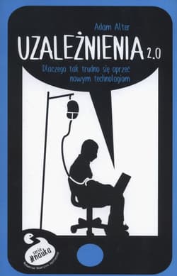 Uzależnienia 2.0 Dlaczego tak trudno się oprzeć nowym technologiom