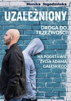 Uzależniony Droga do trzeźwości Na podstawie życia Adama Gałęskiego - Monika Jagodzińska