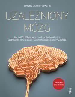 Uzależniony mózg Jak wyjść z nałogu, wykorzystując techniki terapii poznawczo-behawioralnej, uważności i dialogu moty - Suzette Glasner-Edwards