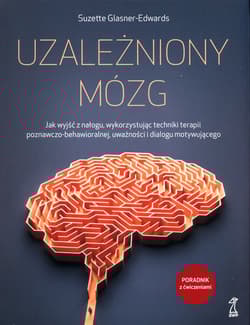 Uzależniony mózg. Jak wyjść z nałogu, wykorzystując techniki terapii poznawczo-behawioralnej, uważności i dialogu motywującego