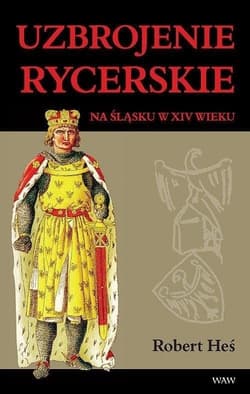 Uzbrojenie rycerskie na Śląsku w XIV w. - Robert Heś