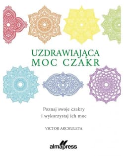 Uzdrawiająca moc czakr Poznaj swoje czakry i wykorzystaj ich moc - Victor Archuleta