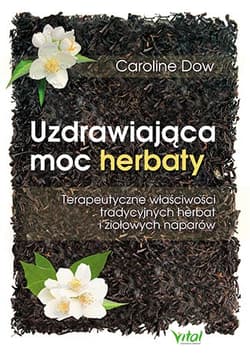 Uzdrawiająca moc herbaty Terapeutyczne właściwości tradycyjnych herbat i ziołowych naparów - Caroline Dow